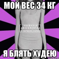 мой вес 34 кг я блять худею