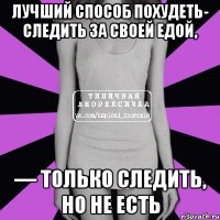 лучший способ похудеть- следить за своей едой, — только следить, но не есть