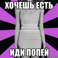 хочешь есть иди попей