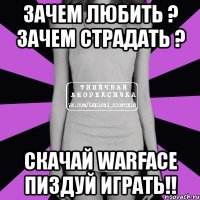 зачем любить ? зачем страдать ? скачай warface пиздуй играть!!