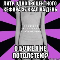 литр однопроцентного кефира 37 ккал на день о боже я не потолстею?