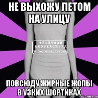 не выхожу летом на улицу повсюду жирные жопы в узких шортиках