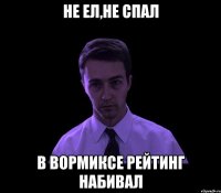 не ел,не спал в вормиксе рейтинг набивал