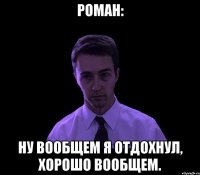 роман: ну вообщем я отдохнул, хорошо вообщем.