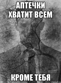 аптечки хватит всем кроме тебя