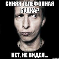 синяя телефонная будка? нет, не видел...