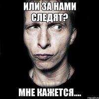 или за нами следят? мне кажется....