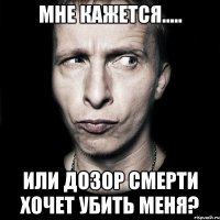 мне кажется..... или дозор смерти хочет убить меня?