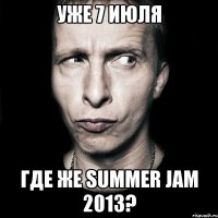 уже 7 июля где же summer jam 2013?