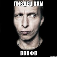 пиздец вам вввфв