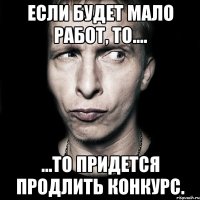 если будет мало работ, то.... ...то придется продлить конкурс.