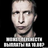  может перенести выплаты на 10.08?