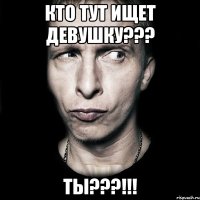 кто тут ищет девушку??? ты???!!!