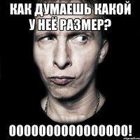 как думаешь какой у неё размер? 0000000000000000!