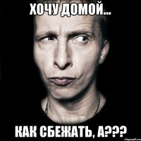 хочу домой... как сбежать, а???