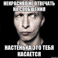 некрасиво не отвечать на сообщения настенька это тебя касается