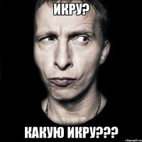 икру? какую икру???