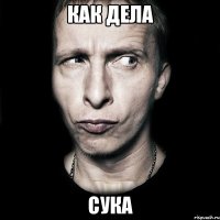 как дела сука