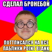 сделал бронебой поттписался на все паблики point blank