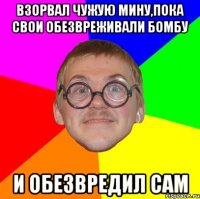 взорвал чужую мину,пока свои обезвреживали бомбу и обезвредил сам