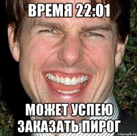 время 22:01 может успею заказать пирог