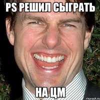 ps решил сыграть на цм