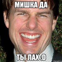 мишка да ты лах :d