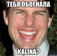 тебя обогнала kalina?