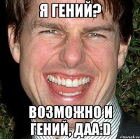 я гений? возможно и гений, даа:d