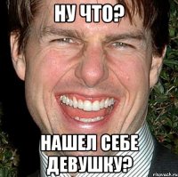 ну что? нашел себе девушку?