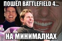 пошёл battlefield 4... на минималках