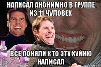 написал анонимно в группе из 11 чуловек все поняли кто эту хуйню написал