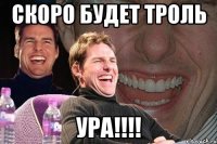 скоро будет троль ура!!!