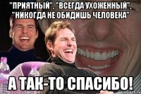 "приятный", "всегда ухоженный", "никогда не обидишь человека" а так-то спасибо!