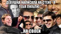 девушка написала на стене "я тебя люблю"" ...на своей