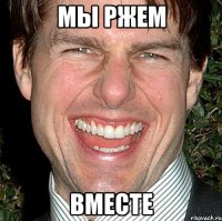 мы ржем вместе