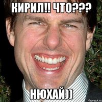 кирил!! что??? нюхай))