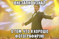 внезапно узнал о том, что я хорошо фотографирую