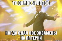 то самое чувство когда сдал все экзамены на пятерки