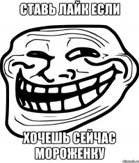 ставь лайк если хочешь сейчас мороженку