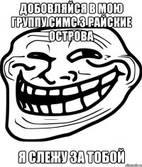 добовляйся в мою группу симс 3 райские острова я слежу за тобой