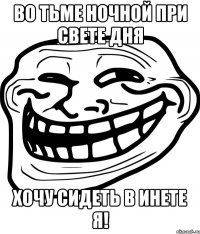 во тьме ночной при свете дня хочу сидеть в инете я!