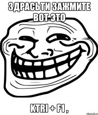 здрасьти зажмите вот это ktri + f1 ,