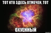 тот кто здесь отмечен, тот охуенный