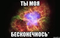 ты моя бесконечнось*