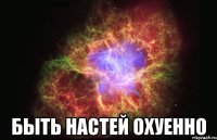  быть настей охуенно