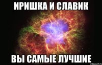 иришка и славик вы самые лучшие