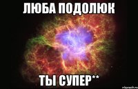 люба подолюк ты супер**