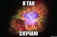 я так скучаю