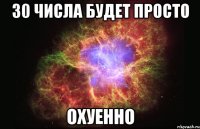 30 числа будет просто охуенно